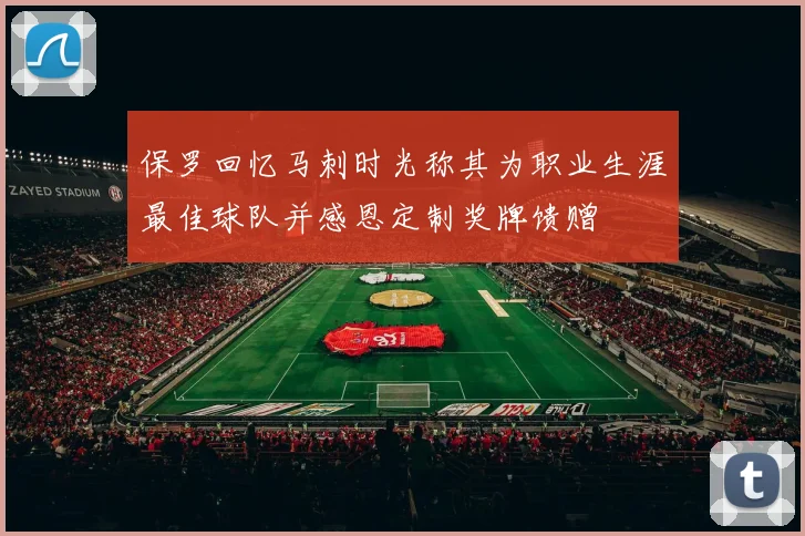 保罗回忆马刺时光称其为职业生涯最佳球队并感恩定制奖牌馈赠