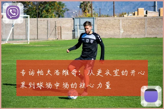 专访帕夫洛维奇：从更衣室的开心果到球场中场的核心力量