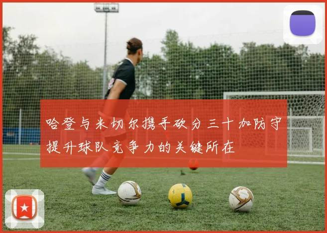 哈登与米切尔携手砍分三十加防守提升球队竞争力的关键所在
