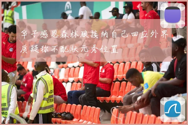 华子感恩森林狼接纳自己回应外界质疑称不配状元秀位置