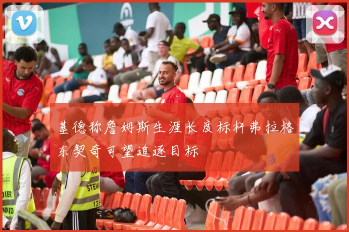 基德称詹姆斯生涯长度标杆弗拉格东契奇可望追逐目标