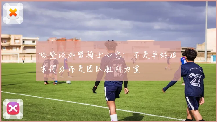 哈登谈加盟骑士心态：不是单纯追求得分而是团队胜利为重