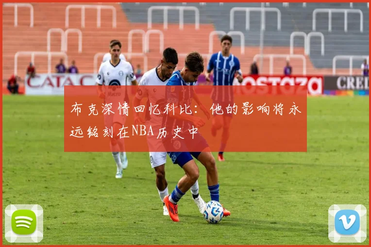 布克深情回忆科比：他的影响将永远铭刻在NBA历史中