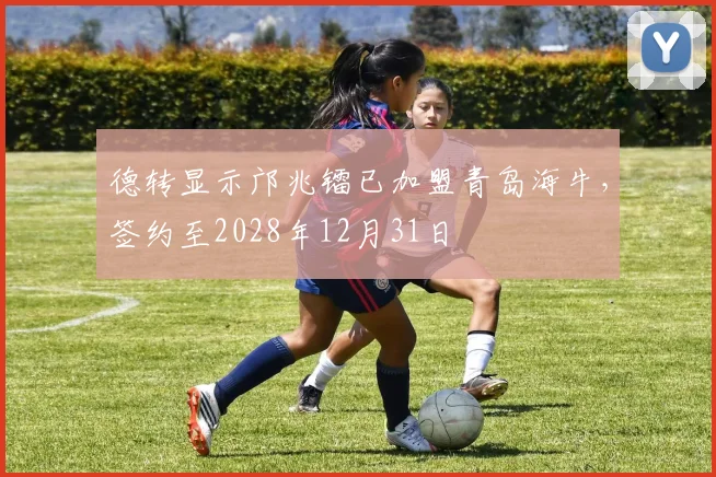 德转显示邝兆镭已加盟青岛海牛，签约至2028年12月31日