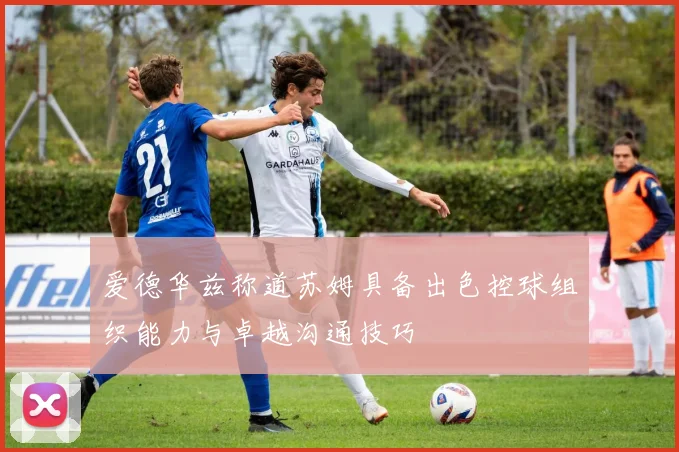 爱德华兹称道苏姆具备出色控球组织能力与卓越沟通技巧