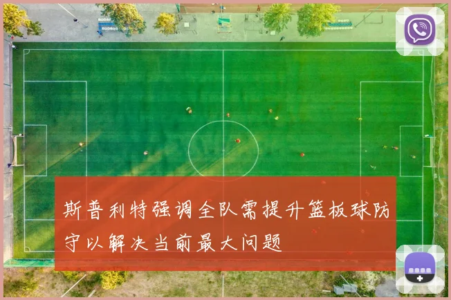 斯普利特强调全队需提升篮板球防守以解决当前最大问题