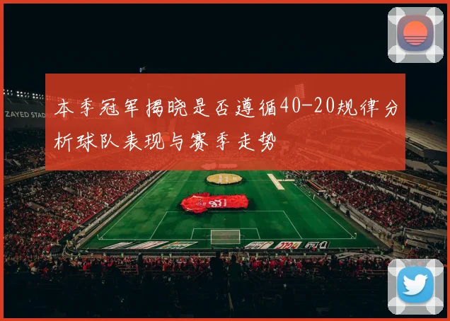 本季冠军揭晓是否遵循40-20规律分析球队表现与赛季走势